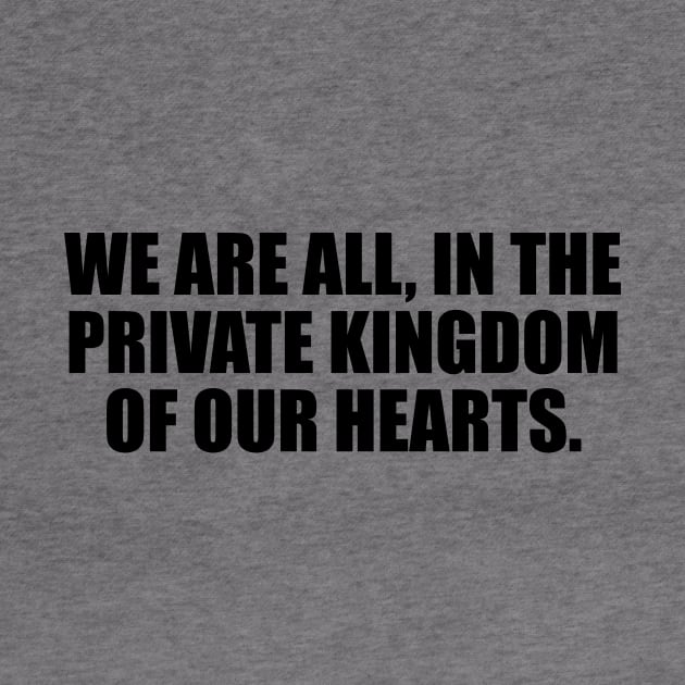 We are all, in the private kingdom of our hearts by It'sMyTime
